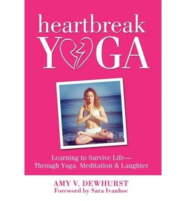 [ Heartbreak Yoga: Learning to Survive and Thrive Through Yoga, Meditation and Laughter Dewhurst, Amy W. ( Author ) ] { Paperback } 2013