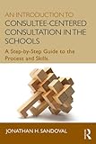 An introduction to consultee-centered consultation in the schools : a step-by-step guide to the process and skills