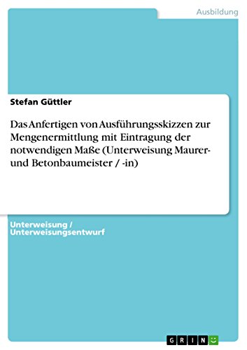 Das Anfertigen von Ausführungsskizzen zur Mengenermittlung mit Eintragung der notwendigen Maße (Unterweisung Maurer- und Betonbaumeister / -in) (German Edition)