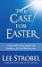 The Case for Easter: A Journalist Investigates the Evidence for the Resurrection