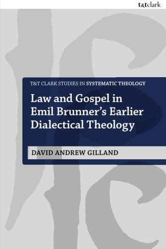 Law and Gospel in Emil Brunner's Earlier Dialectical Theology (T&T Clark Studies in Systematic Theology)