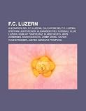 F.C. Luzern: Allenatori del F.C. Luzern, Calciatori del F.C. Luzern, Stephan Lichtsteiner, Alexander Frei, Fussball Club Luzern (Italian Edition)
