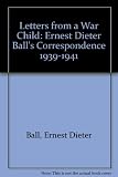 Letters from a war child : Ernest Dieter Ball's correspondence, 1939-1941 : a German Jewish refugee's account of growing up in wartime Horsham