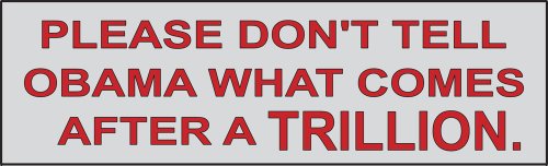 Please Don't Tell Obama What Comes After A Trillion; Bumper Sticker