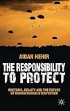 The responsibility to protect : rhetoric, reality and the future of humanitarian intervention