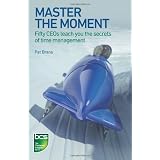 Master the Moment: Fifty CEOs Teach You the Secrets of Time Management