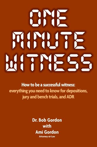 One Minute Witness: How to be a successful witness. Everything you need to know for depositions, jury and bench trials and ADR.