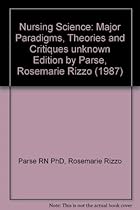 Nursing Science: Major Paradigms, Theories and Critiques Nursing Science: Major Paradigms, Theories and Critiques