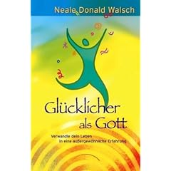 Gl�cklicher als Gott: Verwandle dein Leben in eine au�ergew�hnliche Erfahrung