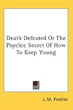  : Death Defeated Or The Psychic Secret Of How To Keep Young