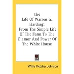 The Life Of Warren G. Harding: From The Simple Life Of The Farm To The Glamor And Power Of The White House book cover