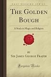 The Golden Bough: A Study in Magic and Religion (Forgotten Books)