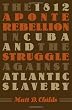 The 1812 Aponte Rebellion in Cuba and the Struggle against Atlantic Slavery (Envisioning Cuba)