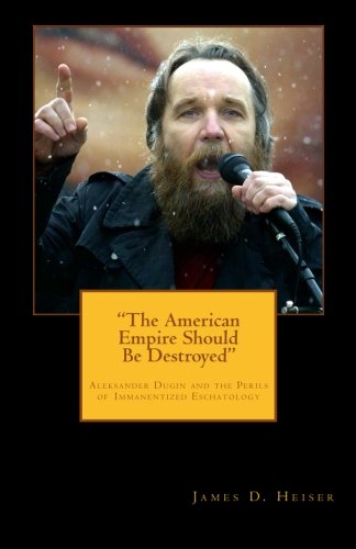 "The American Empire Should Be Destroyed": Alexander Dugin and the Perils of Immanentized Eschatology