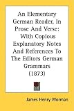 An Elementary German Reader, in Prose and Verse: With Copious Explanatory Notes and References to the Editors German Grammars (1873)