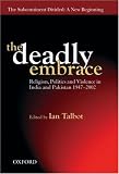 The Deadly Embrace: Religion, Politics and Violence in India and Pakistan 1947-2002 (The Subcontinent Divided: a New Beginning)