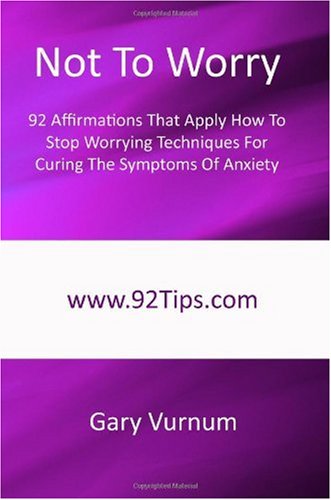 Not To Worry: 92 Affirmations That Apply How To Stop Worrying Techniques For Curing The Symptoms Of Anxiety