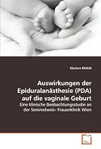 Auswirkungen der Epiduralanästhesie (PDA) auf dievaginale Geburt: Eine klinische Beobachtungsstudie an der Semmelweis-Frauenklinik Wien
