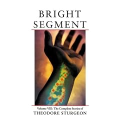 Bright Segment: Volume VIII: The Complete Stories of Theodore Sturgeon