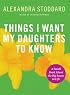 Things I Want My Daughters To Know: A Small Book About the Big Issues in Life