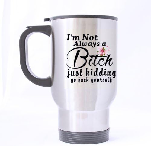 Custom Travel Mug (Sliver) with Unique Design I'm Not Always A Bitch,Just Kidding,Go Fuck Yourself Background