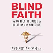 Blind Faith: The Unholy Alliance of Religion and Medicine | [Richard P. Sloan]