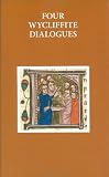 Four Wycliffite dialogues : Dialogue between Jon and Richard, Dialogue between a friar and a secular, Dialogue between Reson and Gabbyng, Dialogue between a clerk and a knight