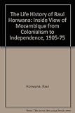 The life history of Raúl Honwana : an inside view of Mozambique from colonialism to independence, 1905-1975