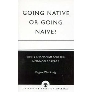Going Native or Going Naive?: White Shamanism and the Neo-Noble Savage by Dagmar Wernitznig