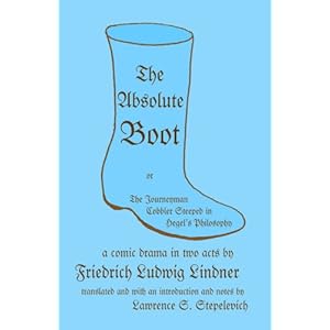 The Absolute Boot: or, The Journeyman Cobbler Steeped in Hegel's Philosophy Friedrich Ludwig Lindner and translated