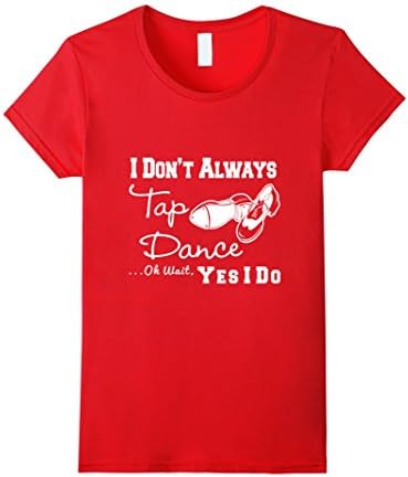 Women's I Don't Always Tap Dance Ok Wait Yes I Do T-Shirt Medium Red