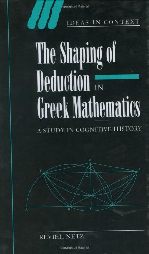 the shaping of deduction in greek mathematics a study in cognitive history ideas in context