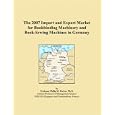 The 2007 Import and Export Market for Bookbinding Machinery and Book-Sewing Machines in Germany by Philip M. Parker
