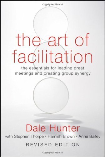 The Art of Facilitation: The Essentials for Leading Great Meetings and Creating Group Synergy
