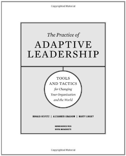 The Practice of Adaptive Leadership: Tools and Tactics for Changing Your Organization and the World