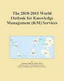 The 2010-2015 World Outlook for Knowledge Management (KM) Services The 2010-2015 World Outlook for Knowledge Management (KM) Services