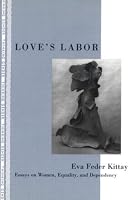 Love's Labor: Essays on Women, Equality and Dependency (Thinking Gender)