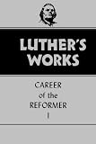 Luthers Works, Volume 31: Career of the Reformer I