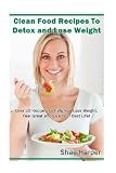 Clean Food Recipes to Detox and Lose Weight: Over 50 Recipes to Help You Lose Weight, Feel Great and Live Your Best Life! (Detox Book Series) (Volume 2)