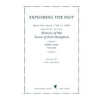 Exploring the Past: All the Writings from 1798 to 1896 Relating to the History of the Town of East Hampton (East Hampton Historical Collection) book cover