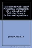 Transforming public sector performance management : a seven-step guide to delivering strategic performance improvement
