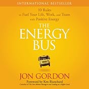 The Energy Bus: 10 Rules to Fuel Your Life, Work, and Team with Positive Energy | [Jon Gordon]