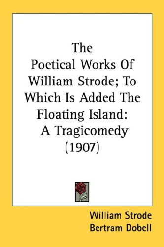The Poetical Works of William Strode; To Which Is Added the Floating Island: A Tragicomedy (1907)