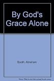 By God's grace alone : an easier-to-read and abridged version of the classic 'The reign of grace' by Abraham Booth, first published in 1768