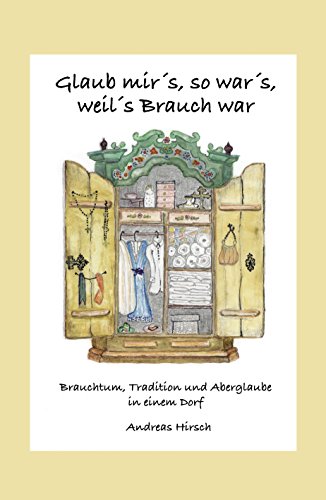 Glaub mir's, so war's, weil's Brauch war: Brauchtum, Tradition und Aberglaube in einem Dorf (German Edition)