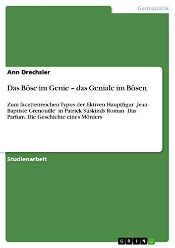 Das Böse im Genie - das Geniale im Bösen.: Zum facettenreichen Typus der fiktiven Hauptfigur 'Jean- Baptiste Grenouille' in Patrick Süskinds Roman ≫Das ... Geschichte eines Mörders≪ (German Edition)