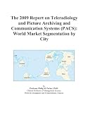 The 2009 Report on Teleradiology and Picture Archiving and Communication Systems (PACS): World Market Segmentation by City