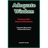 Adequate Wisdom: Essays on the Nature of Existence: A Layman's Observations of Life & the Cosmos