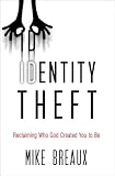 Identity Theft: Reclaiming the Real You: Reclaiming Who God Created You to Be