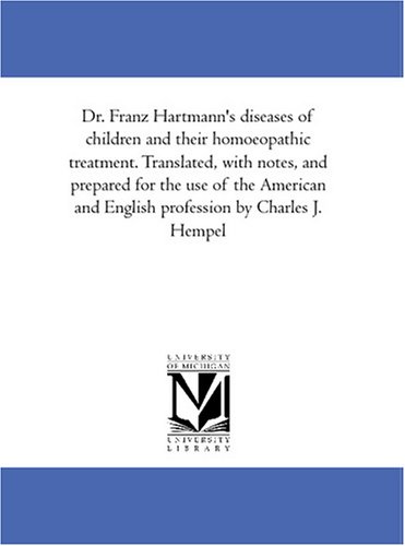 Dr. Franz Hartmann\'s diseases of children and their homoeopathic treatment. Translated, with notes, and prepared for the use of the American and English profession by Charles J. Hempel